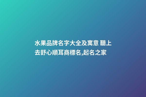 水果品牌名字大全及寓意 聽上去舒心順耳商標名,起名之家-第1張-商標起名-玄機派